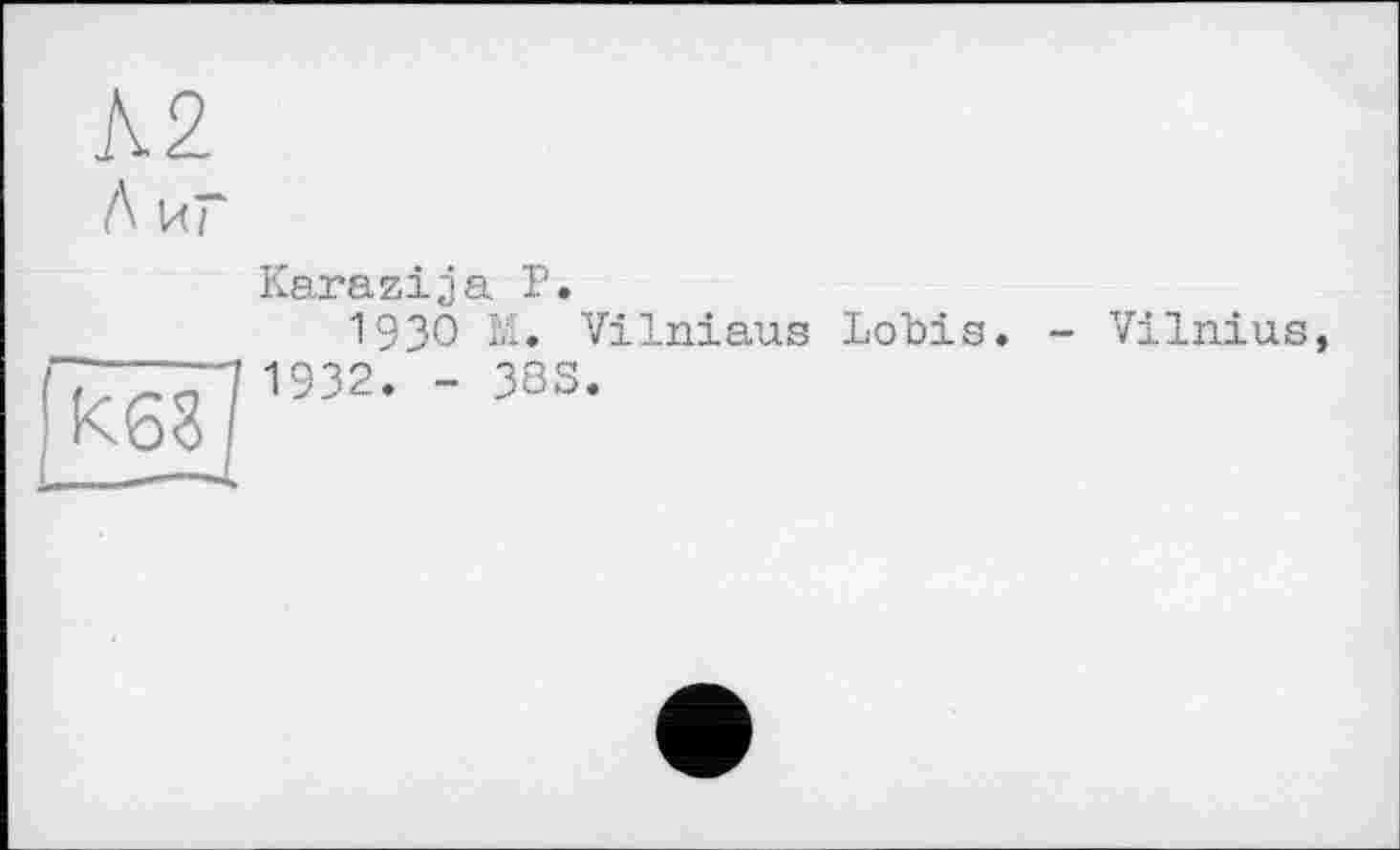 ﻿Karazija P.
19ЗО M. Vilniaus Lobis. - Vilnius, 1932. - 3ÖS.